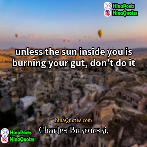 charles bukowski Quotes | unless the sun inside you is burning